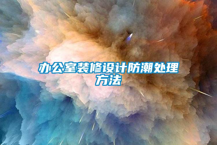 辦公室裝修設(shè)計防潮處理方法