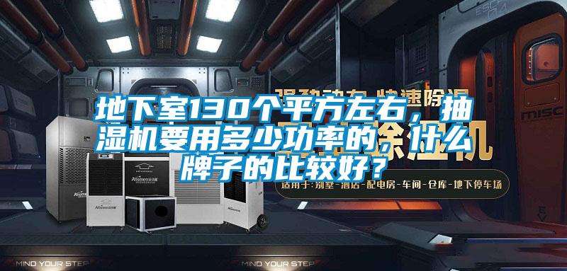 地下室130個平方左右，抽濕機(jī)要用多少功率的，什么牌子的比較好？