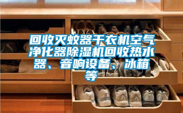 回收滅蚊器干衣機空氣凈化器除濕機回收熱水器、音響設備、冰箱等