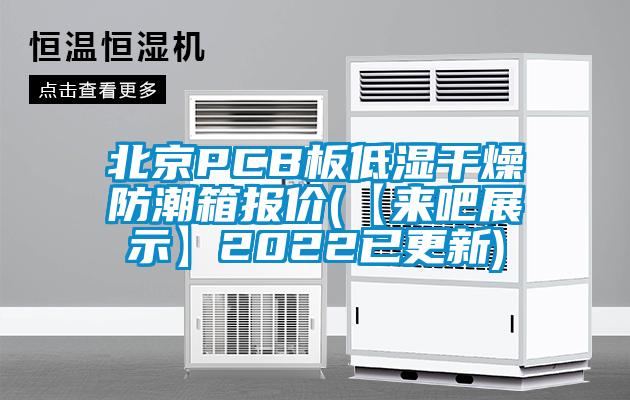 北京PCB板低濕干燥防潮箱報(bào)價(jià)(【來(lái)吧展示】2022已更新)