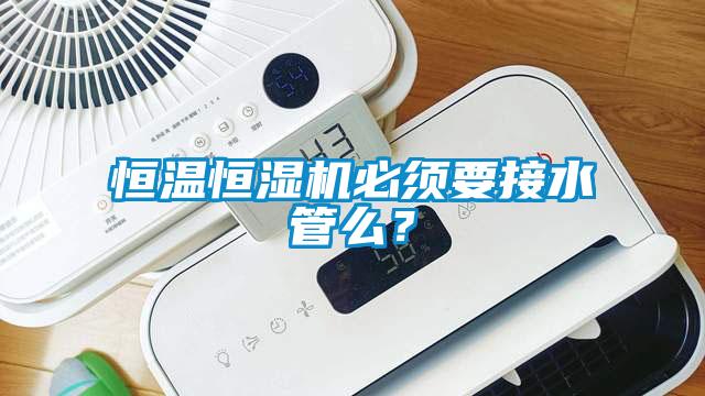 恒溫恒濕機(jī)必須要接水管么？