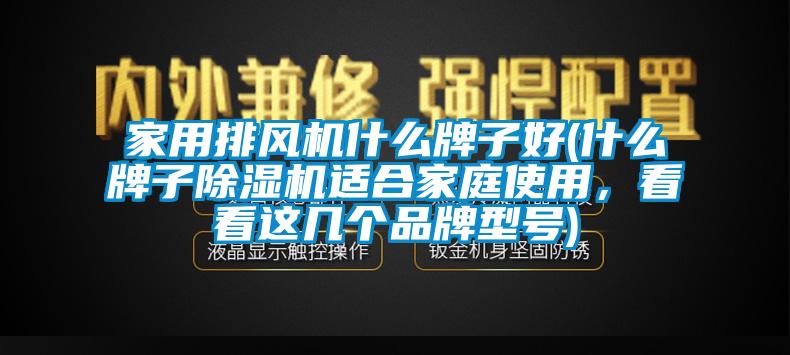 家用排風機什么牌子好(什么牌子除濕機適合家庭使用，看看這幾個品牌型號)