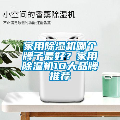 家用除濕機(jī)哪個牌子最好？家用除濕機(jī)10大品牌推薦