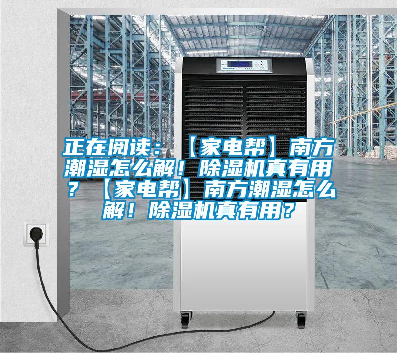 正在閱讀：【家電幫】南方潮濕怎么解！除濕機(jī)真有用？【家電幫】南方潮濕怎么解！除濕機(jī)真有用？