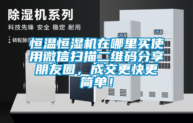 恒溫恒濕機(jī)在哪里買使用微信掃描二維碼分享朋友圈，成交更快更簡(jiǎn)單！