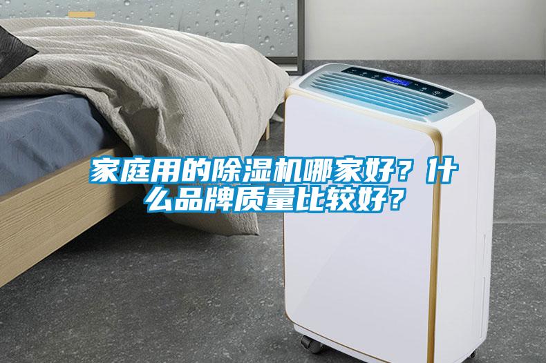 家庭用的除濕機(jī)哪家好？什么品牌質(zhì)量比較好？