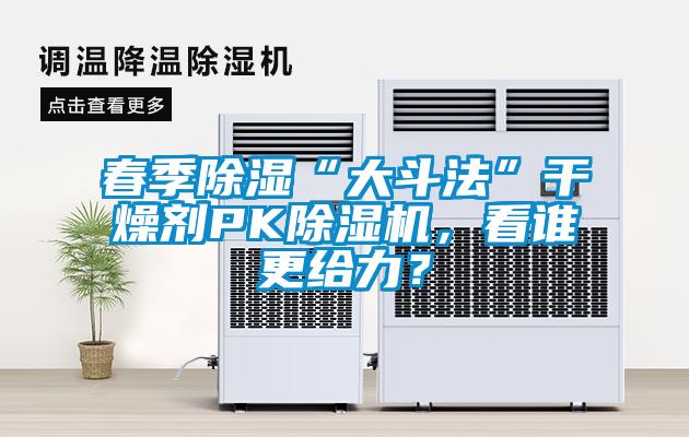 春季除濕“大斗法”干燥劑PK除濕機，看誰更給力？