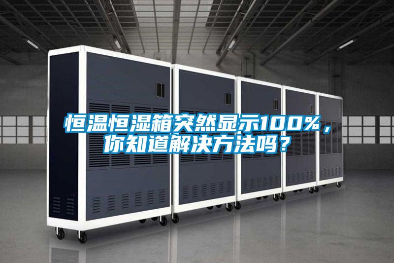 恒溫恒濕箱突然顯示100%，你知道解決方法嗎？