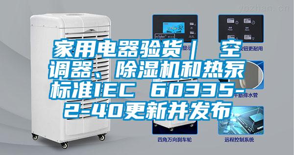 家用電器驗貨｜ 空調(diào)器、除濕機和熱泵標準IEC 60335-2-40更新并發(fā)布