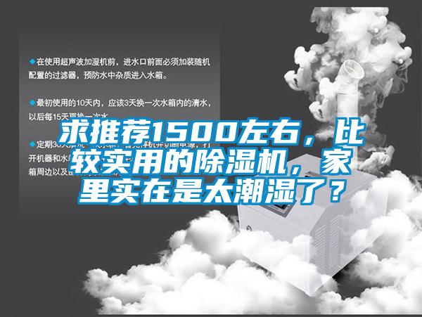 求推薦1500左右，比較實(shí)用的除濕機(jī)，家里實(shí)在是太潮濕了？