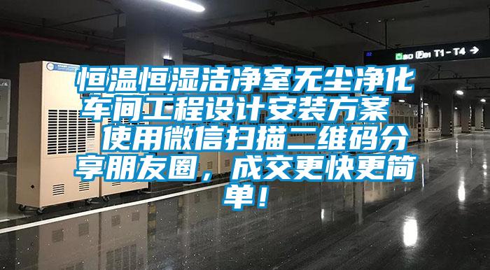 恒溫恒濕潔凈室無塵凈化車間工程設(shè)計安裝方案  使用微信掃描二維碼分享朋友圈，成交更快更簡單！