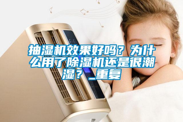 抽濕機效果好嗎？為什么用了除濕機還是很潮濕？_重復