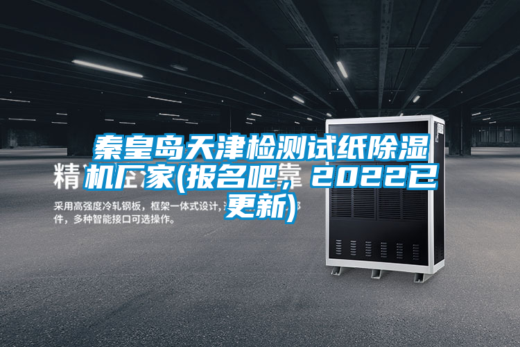 秦皇島天津檢測(cè)試紙除濕機(jī)廠家(報(bào)名吧，2022已更新)