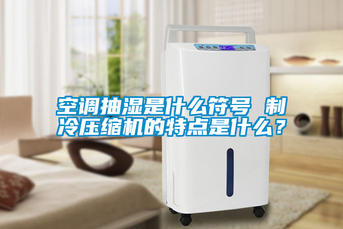 空調抽濕是什么符號 制冷壓縮機的特點是什么？