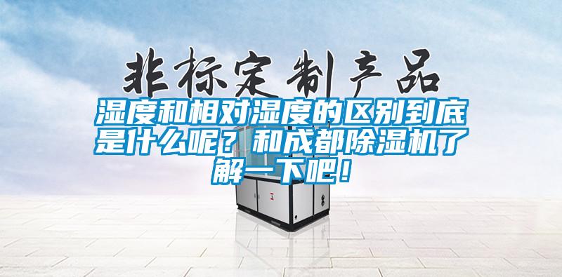 濕度和相對濕度的區(qū)別到底是什么呢？和成都除濕機了解一下吧！