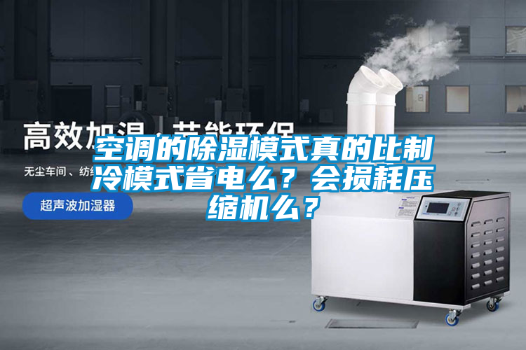 空調(diào)的除濕模式真的比制冷模式省電么？會損耗壓縮機么？