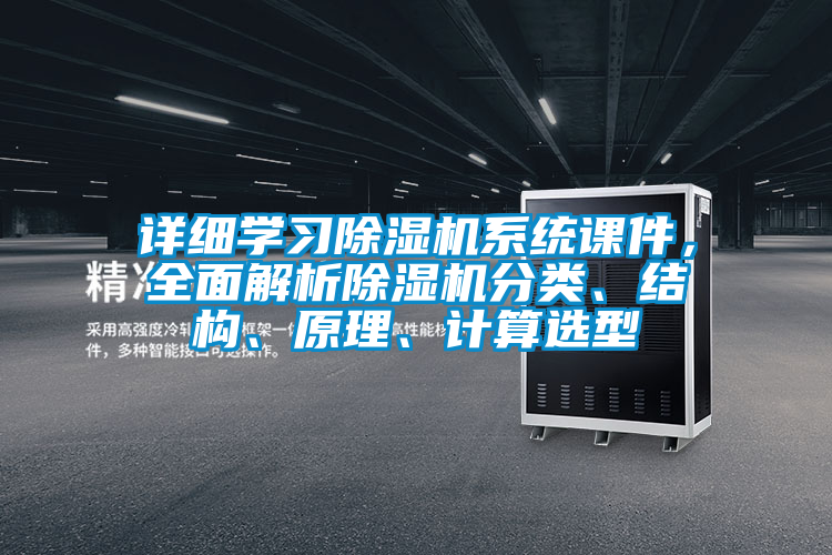 詳細學習除濕機系統(tǒng)課件，全面解析除濕機分類、結(jié)構(gòu)、原理、計算選型