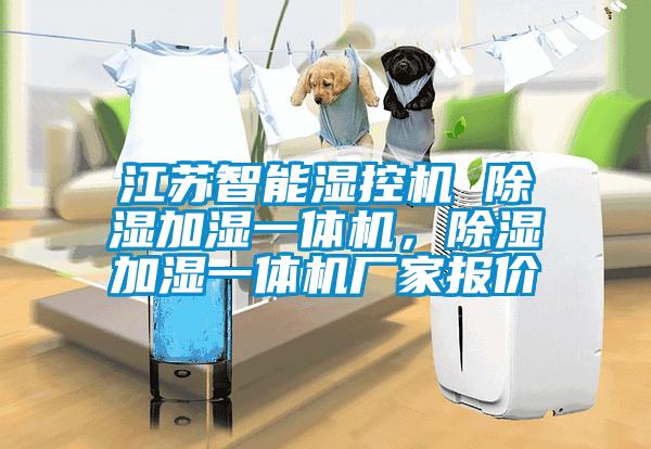 江蘇智能濕控機(jī) 除濕加濕一體機(jī)，除濕加濕一體機(jī)廠家報(bào)價(jià)