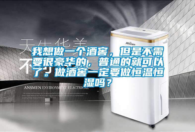 我想做一個(gè)酒窖，但是不需要很豪華的，普通的就可以了。做酒窖一定要做恒溫恒濕嗎？