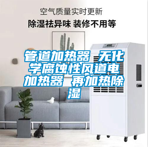 管道加熱器 無化學(xué)腐蝕性風(fēng)道電加熱器 再加熱除濕