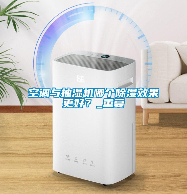 空調(diào)與抽濕機哪個除濕效果更好？_重復