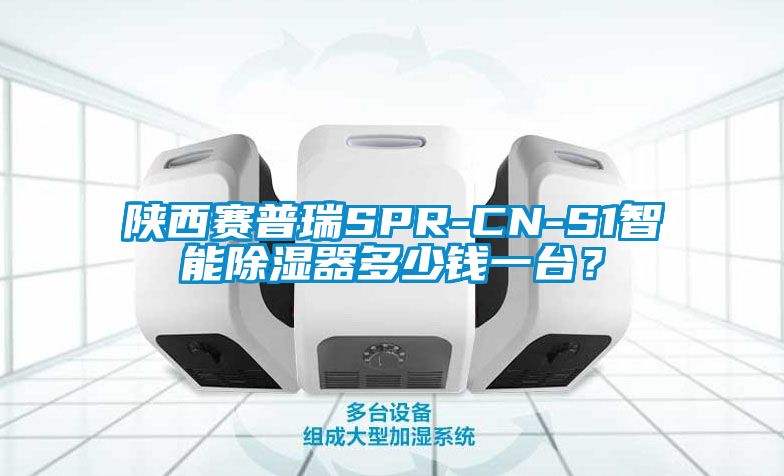 陜西賽普瑞SPR-CN-S1智能除濕器多少錢一臺(tái)？