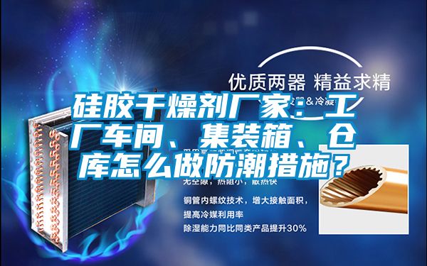 硅膠干燥劑廠家：工廠車間、集裝箱、倉庫怎么做防潮措施？