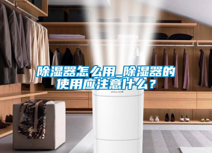 除濕器怎么用_除濕器的使用應(yīng)注意什么？