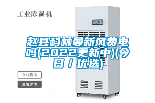 趙縣科林曼新風費電嗎(2022更新中)(今日／優(yōu)選)