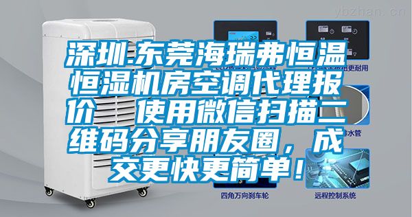 深圳.東莞海瑞弗恒溫恒濕機房空調(diào)代理報價  使用微信掃描二維碼分享朋友圈，成交更快更簡單！