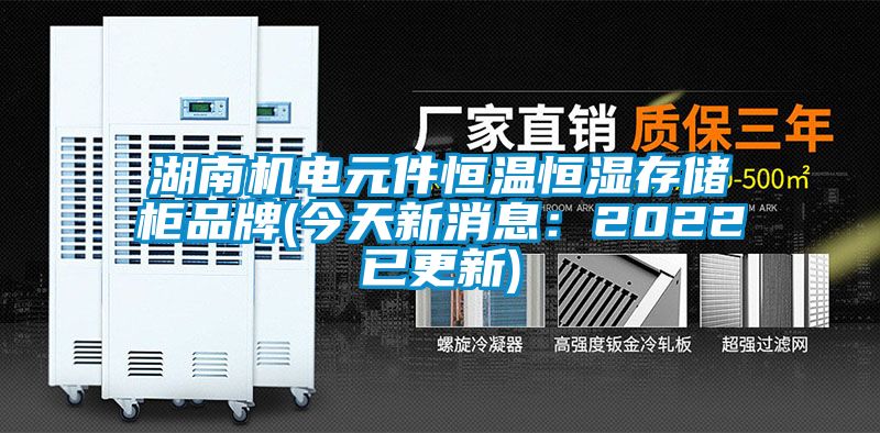 湖南機電元件恒溫恒濕存儲柜品牌(今天新消息：2022已更新)