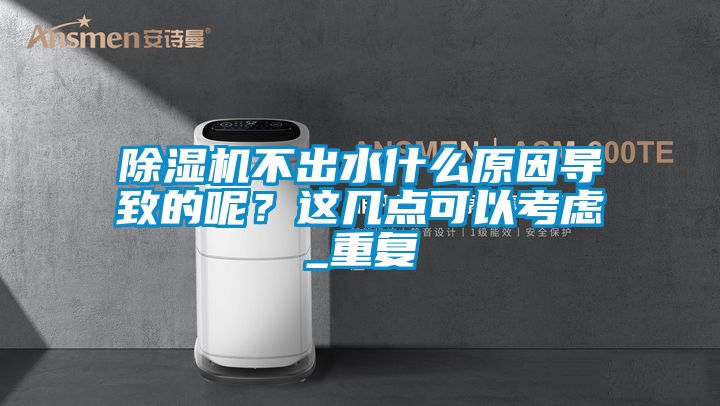 除濕機不出水什么原因?qū)е碌哪兀窟@幾點可以考慮_重復(fù)