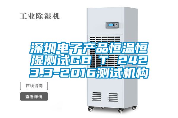 深圳電子產(chǎn)品恒溫恒濕測試GB∕T 2423.3-2016測試機構