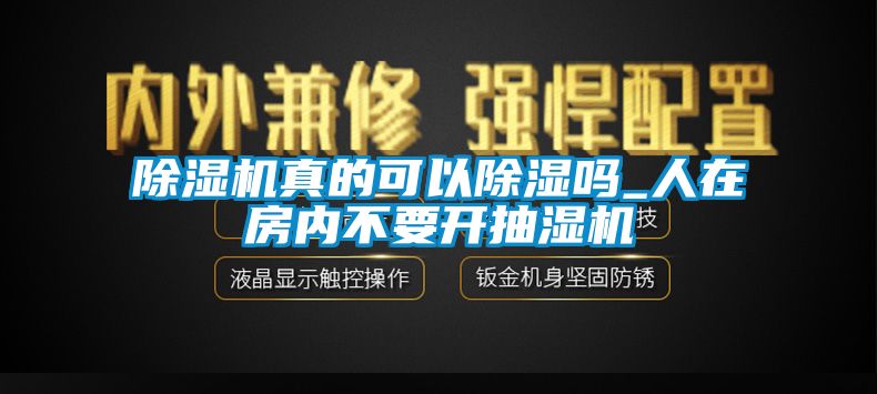 除濕機真的可以除濕嗎_人在房內(nèi)不要開抽濕機