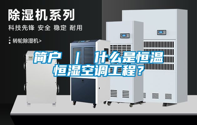 簡戶 ｜ 什么是恒溫恒濕空調(diào)工程？