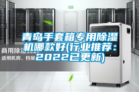 青島手套箱專用除濕機(jī)哪款好(行業(yè)推薦：2022已更新)