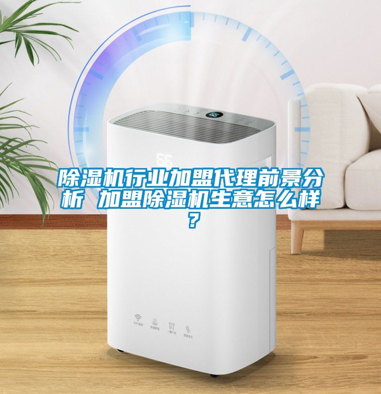 除濕機行業(yè)加盟代理前景分析 加盟除濕機生意怎么樣？