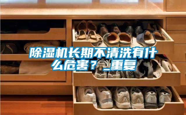 除濕機長期不清洗有什么危害？_重復