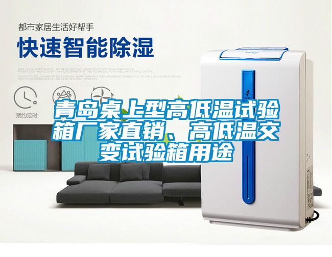 青島桌上型高低溫試驗箱廠家直銷、高低溫交變試驗箱用途