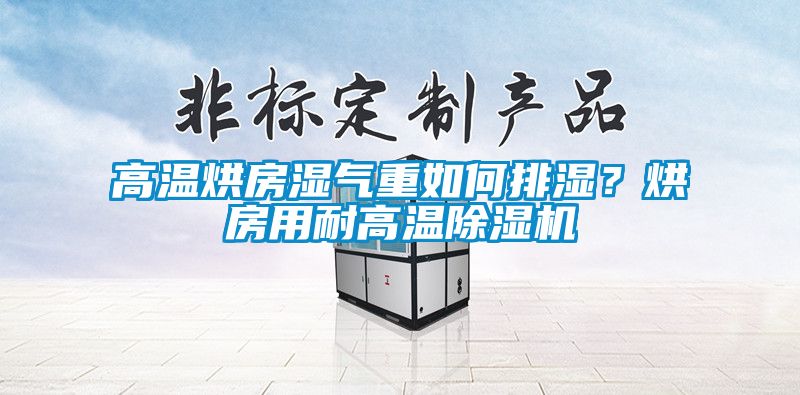 高溫烘房濕氣重如何排濕？烘房用耐高溫除濕機(jī)